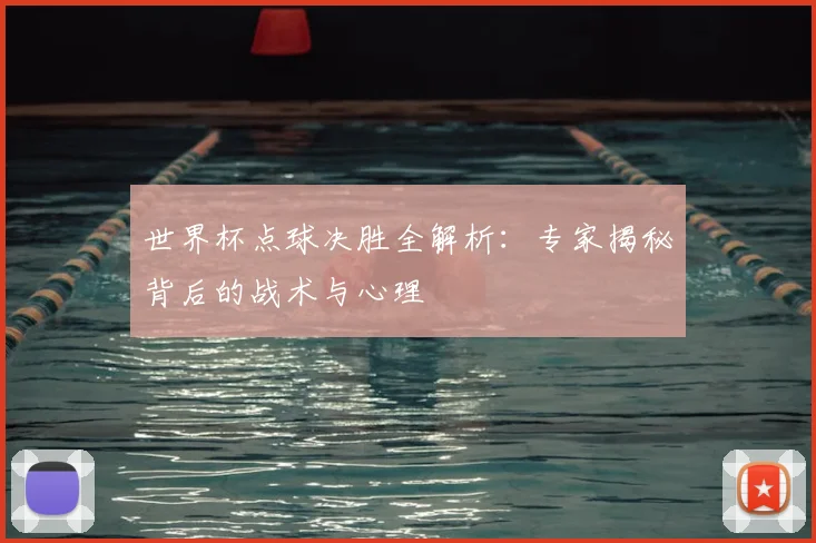 世界杯点球决胜全解析:专家揭秘背后的战术与心理