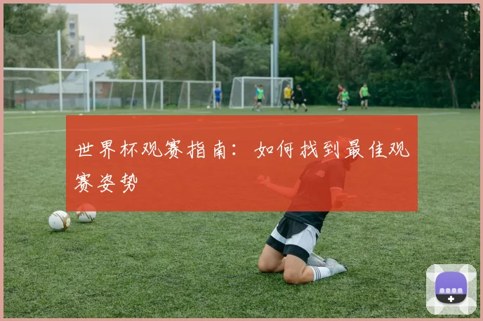 世界杯观赛指南：如何找到最佳观赛姿势