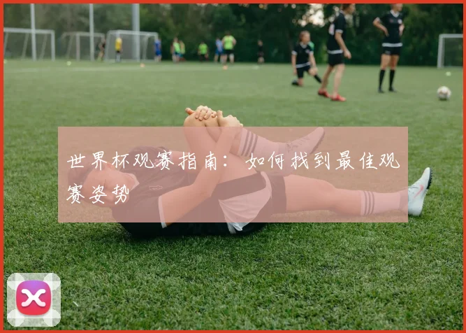 世界杯观赛指南：如何找到最佳观赛姿势