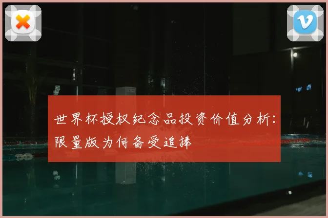 世界杯授权纪念品投资价值分析:限量版为何备受追捧