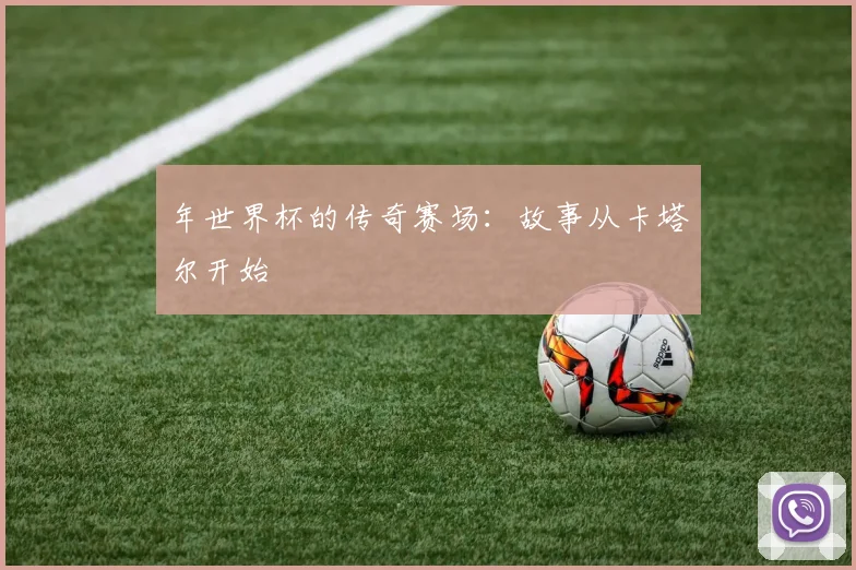 年世界杯的传奇赛场:故事从卡塔尔开始