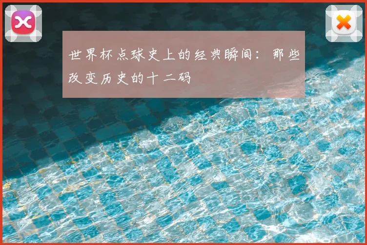 世界杯点球史上的经典瞬间：那些改变历史的十二码