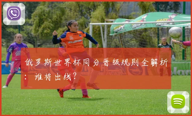 俄罗斯世界杯同分晋级规则全解析：谁将出线？