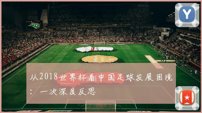 从2018世界杯看中国足球发展困境：一次深度反思