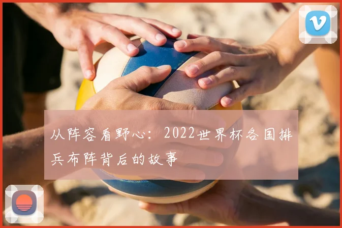 从阵容看野心:2022世界杯各国排兵布阵背后的故事