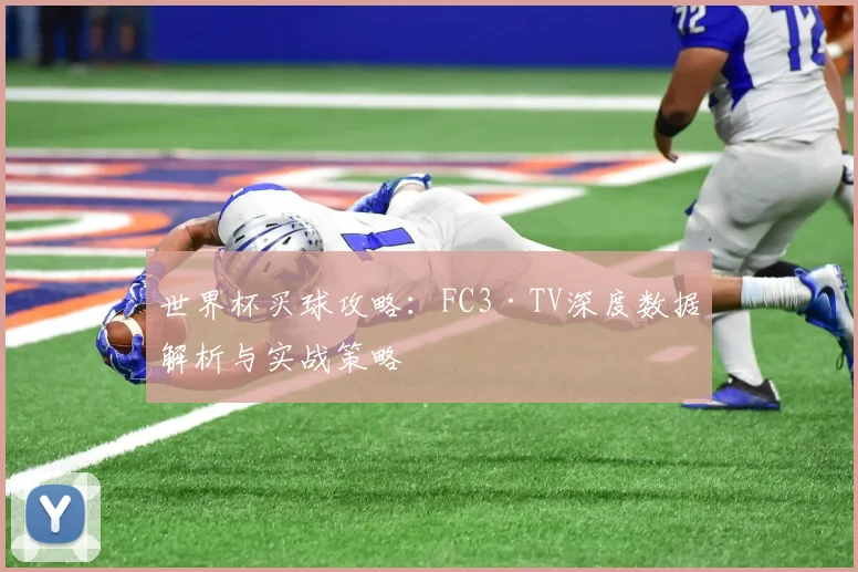 世界杯买球攻略：FC3·TV深度数据解析与实战策略