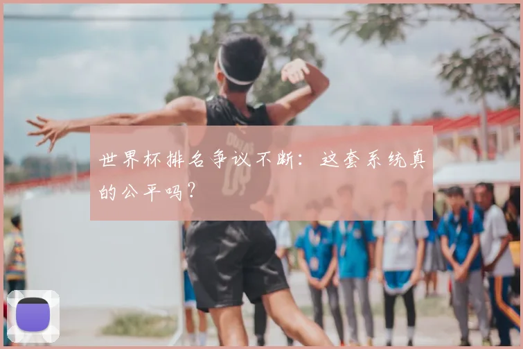 世界杯排名争议不断：这套系统真的公平吗？