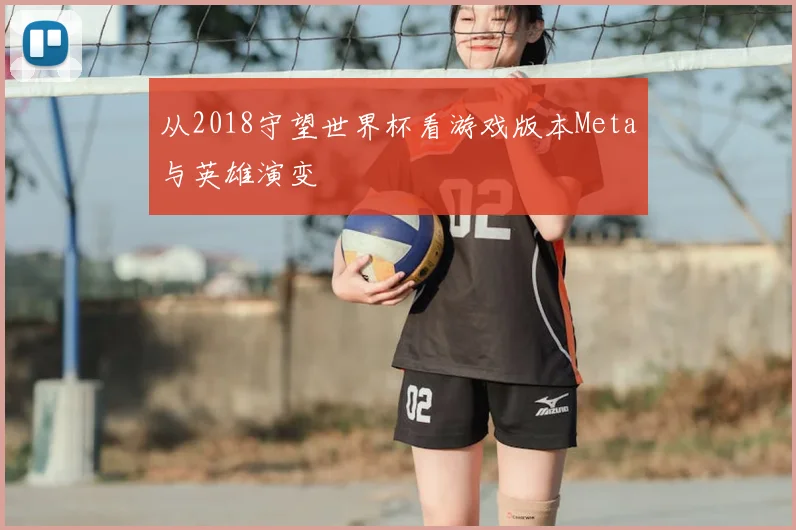 从2018守望世界杯看游戏版本Meta与英雄演变