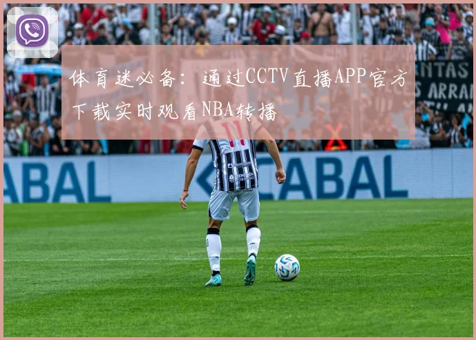 体育迷必备：通过CCTV直播APP官方下载实时观看NBA转播