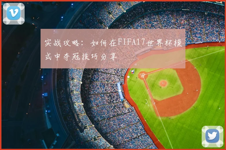 实战攻略：如何在FIFA17世界杯模式中夺冠技巧分享