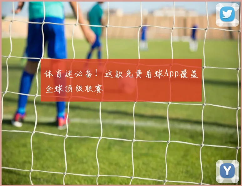 体育迷必备！这款免费看球App覆盖全球顶级联赛