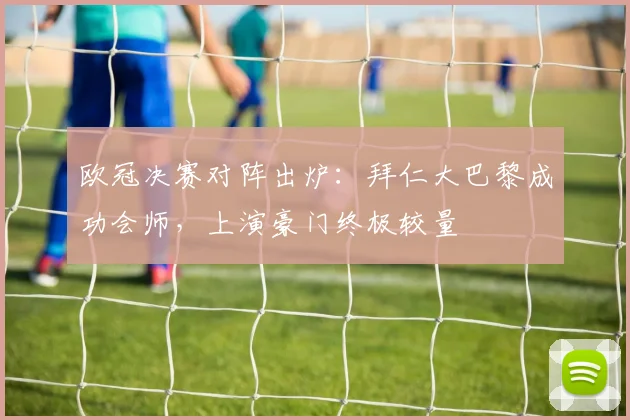 欧冠决赛对阵出炉：拜仁大巴黎成功会师，上演豪门终极较量