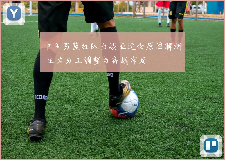 中国男篮红队出战亚运会原因解析 主力分工调整与备战布局