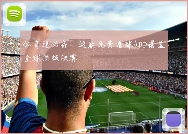 体育迷必备！这款免费看球App覆盖全球顶级联赛
