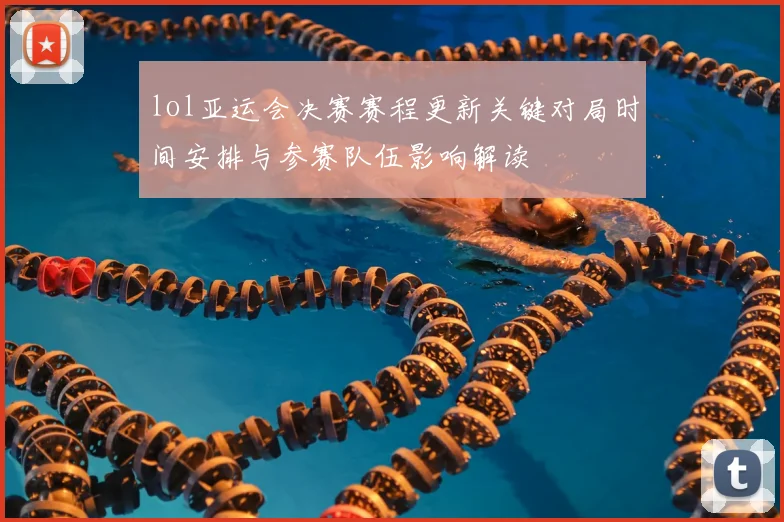 lol亚运会决赛赛程更新关键对局时间安排与参赛队伍影响解读